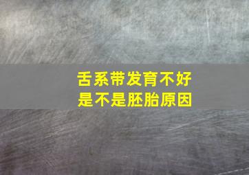 舌系带发育不好 是不是胚胎原因